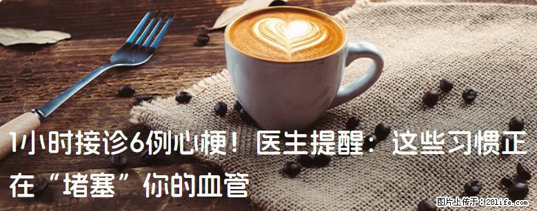 1小时接诊6例心梗！医生提醒：这些习惯正在“堵塞”你的血管 - 湘西生活资讯 - 湘西28生活网 xiangxi.28life.net